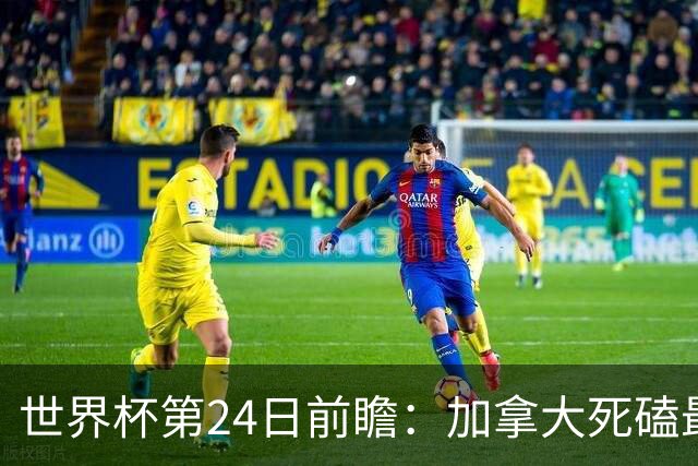 世界杯第24日前瞻：加拿大死磕最大苦主 姆巴佩冲击里程碑