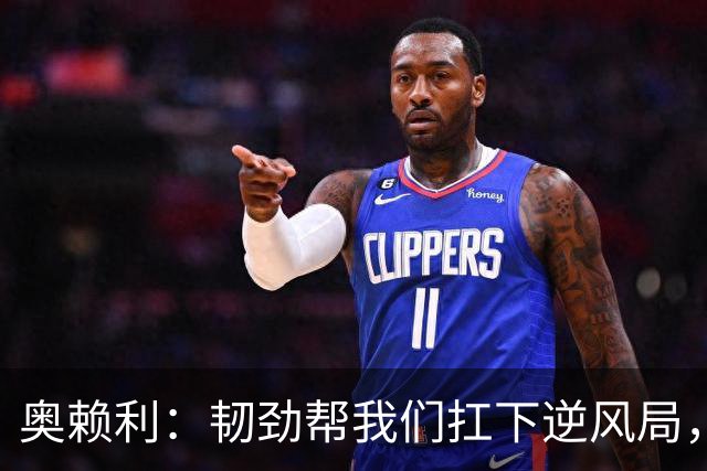 奥赖利：韧劲帮我们扛下逆风局，只要保持这种斗志没人能阻挡我们