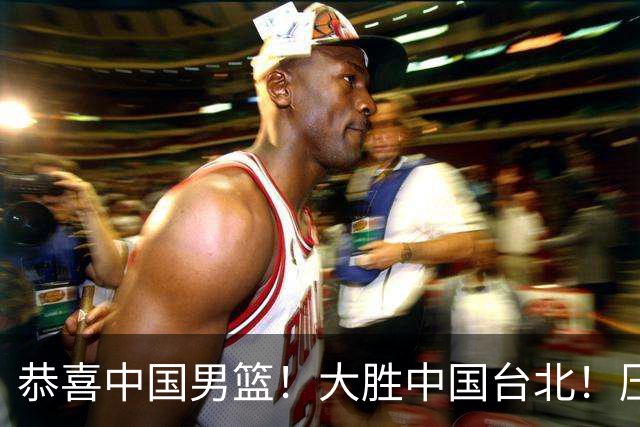 恭喜中国男篮！大胜中国台北！压哨小组出线