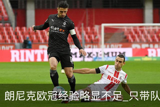 朗尼克欧冠经验略显不足 只带队踢过10场胜4场