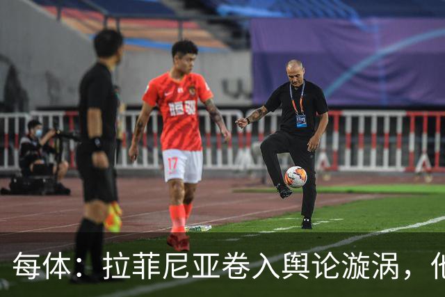 每体：拉菲尼亚卷入舆论漩涡，他可能因绕过中介买房被起诉