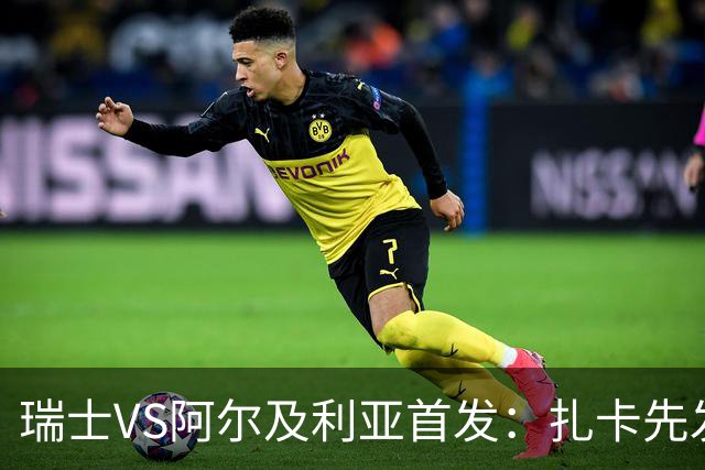 瑞士VS阿尔及利亚首发：扎卡先发 齐达内之子出战