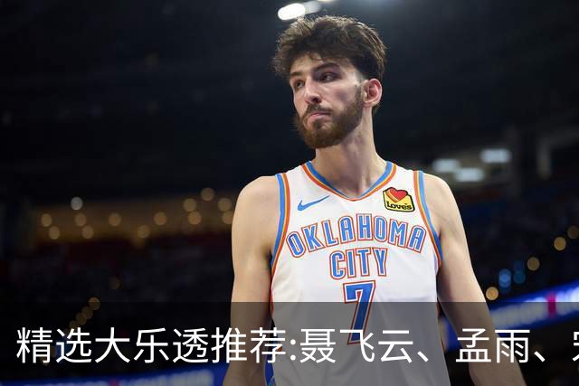 精选大乐透推荐:聂飞云、孟雨、宋凯、沧海同中1011万