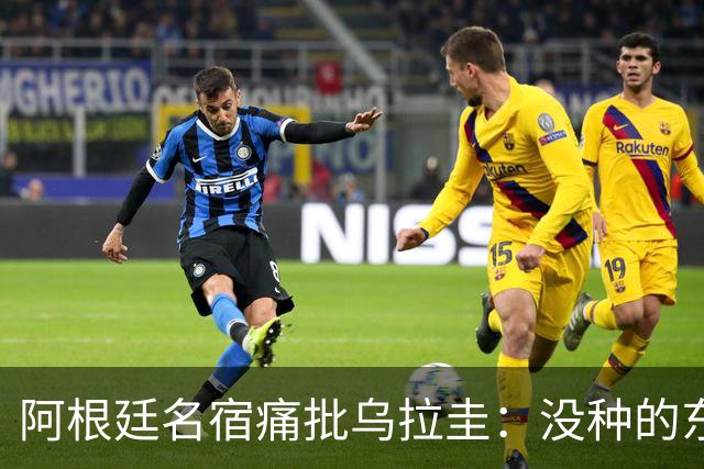 阿根廷名宿痛批乌拉圭：没种的东西！就像我们有时候说法国队一样