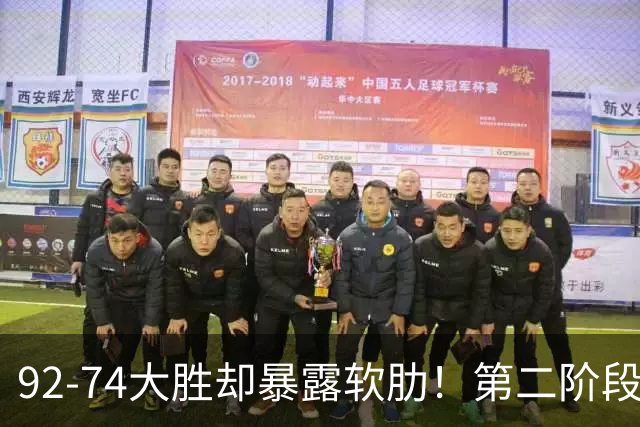 92-74大胜却暴露软肋！第二阶段中国男篮应清洗、增加哪些球员？