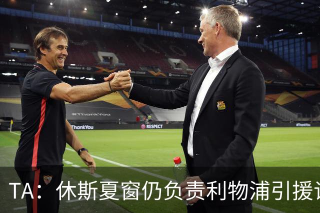 TA：休斯夏窗仍负责利物浦引援谈判工作，俱乐部有意巴尔科拉