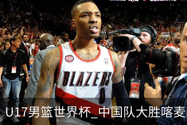 U17男篮世界杯 中国队大胜喀麦隆收获开门红